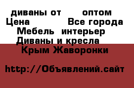 диваны от 2700 оптом › Цена ­ 2 700 - Все города Мебель, интерьер » Диваны и кресла   . Крым,Жаворонки